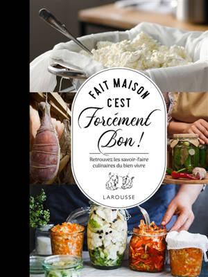 Fait maison c'est forcément bon ! : retrouvez les savoir-faire culinaires du bien vivre