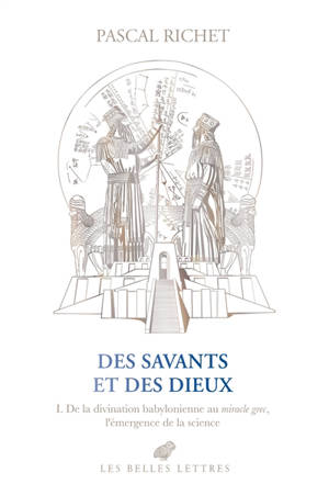 Des savants et des dieux. Vol. 1. Mésopotamie : de la divination babylonienne au miracle grec, l'émergence de la science