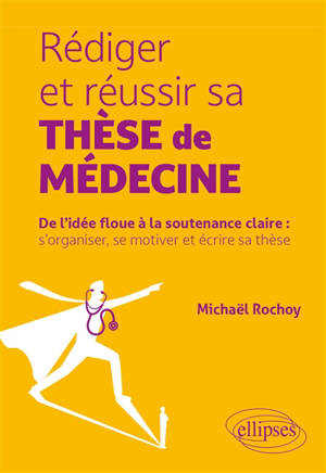 Rédiger et réussir sa thèse de médecine : de l'idée floue à la soutenance claire : s'organiser, se motiver et écrire sa thèse
