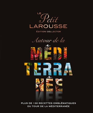 Le petit Larousse autour de la Méditerranée : plus de 130 recettes emblématiques du tour de la Méditerranée