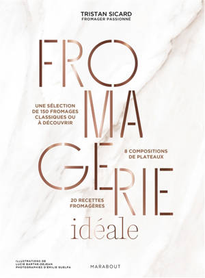 Fromagerie idéale : une sélection de 150 fromages classiques ou à découvrir : 8 compositions de plateaux, 20 recettes fromagères