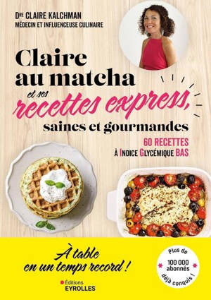 Claire au matcha et ses recettes express, saines et gourmandes : 60 recettes à indice glycémique bas