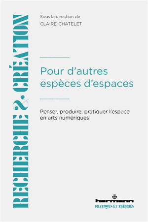 Pour d'autres espèces d'espaces : penser, produire, pratiquer l'espace en arts numériques
