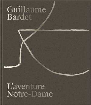 Guillaume Bardet : l'aventure Notre-Dame de Paris : la création du mobilier et de la vaisselle liturgiques