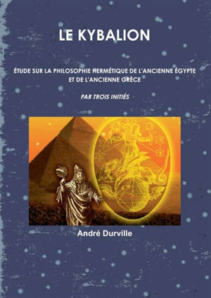 LE KYBALION : Etude sur la Philosophie Hermétique de l'Ancienne Egypte & Grèce