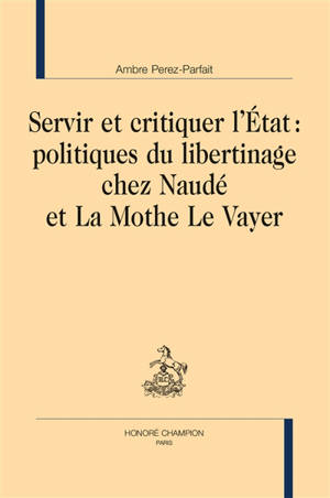 Servir et critiquer l'Etat : politiques du libertinage chez Naudé et La Mothe Le Vayer