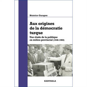 Aux origines de la démocratie turque : une étude de la politique en milieu provincial (1946-1960)