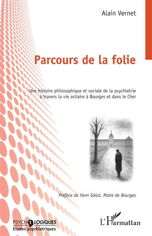 Parcours de la folie : une histoire philosophique et sociale de la psychiatrie à travers la vie asilaire à Bourges et dans le Cher