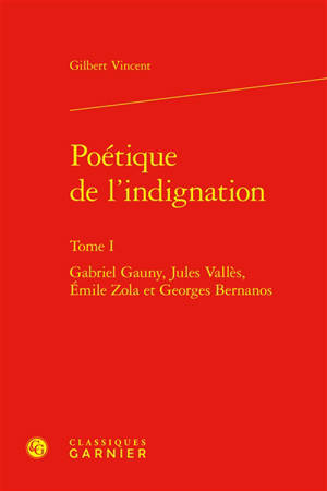 Poétique de l'indignation. Vol. 1. Gabriel Gauny, Jules Vallès, Emile Zola et Georges Bernanos