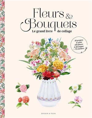Fleurs & bouquets : le grand livre de collage : 30 projets à créer, 500 fleurs à découper, + 70 stickers