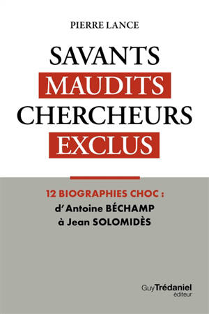 Savants maudits, chercheurs exclus. Vol. 1. Savants maudits, chercheurs exclus : 12 biographies choc : d'Antoine Béchamp à Jean Solomidès