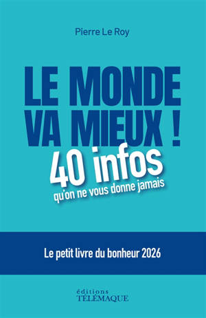 Le monde va mieux ! : 40 infos qu'on ne vous donne jamais : le petit livre du bonheur 2026