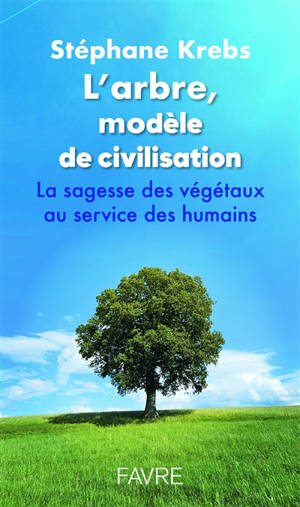 L'arbre, modèle de civilisation : la sagesse des végétaux au service des humains