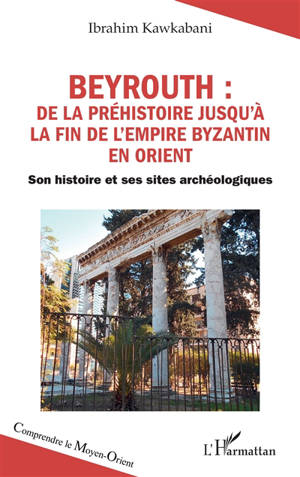 Beyrouth : de la préhistoire jusqu'à la fin de l'Empire byzantin en Orient : son histoire et ses sites archéologiques