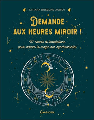 Demande aux heures miroir ! : 40 rituels et incantations pour activer la magie des synchronicités