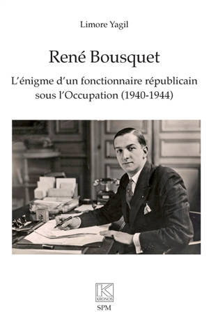René Bousquet : l'énigme d'un fonctionnaire républicain sous l'Occupation (1940-1944)