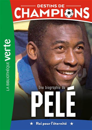 Destins de champions. Vol. 26. Une biographie de Pelé : roi pour l'éternité