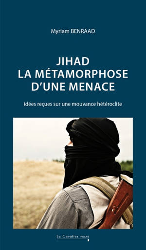 Jihad : la métamorphose d'une menace : idées reçues sur une mouvance hétéroclite