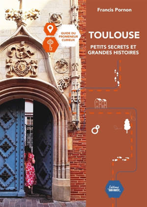 Toulouse, petits secrets et grandes histoires : guide du promeneur curieux