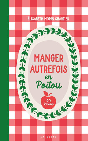 Manger autrefois en Poitou : alimentation et cuisine paysannes (1850-1950) : avec 90 recettes traditionnelles
