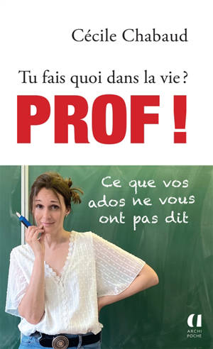 Tu fais quoi dans la vie ? : prof ! : ce que vos ados ne vous ont pas dit