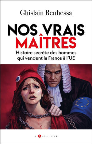 Nos vrais maîtres : histoire secrète des hommes qui vendent la France à l'UE