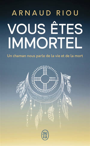 Vous êtes immortel : un chaman nous parle de la vie et de la mort