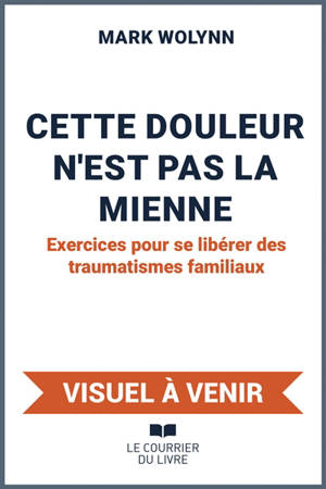 Cette douleur n'est pas la mienne : exercices pour se libérer des traumatismes familiaux