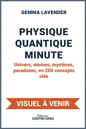 Physique quantique : Univers, atomes, mystères, paradoxes... en 200 concepts-clés