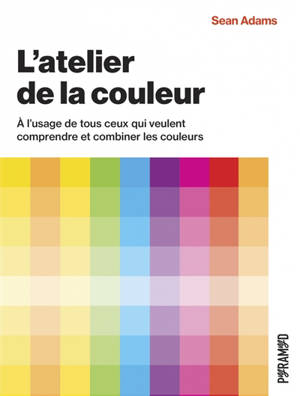 L'atelier de la couleur : à l'usage de tous ceux qui veulent comprendre et combiner les couleurs