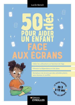 50 clés pour aider un enfant face aux écrans : le guide parental pour les enfants de 3 à 12 ans