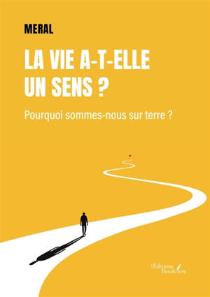 La vie a-t-elle un sens ? : Pourquoi sommes-nous sur terre ?