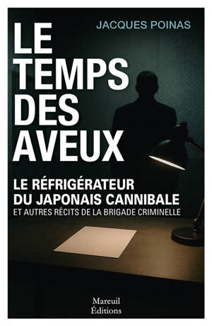 Le temps des aveux : le réfrigérateur du Japonais cannibale et autres récits de la Brigade criminelle