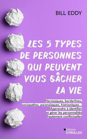 Les 5 types de personnes qui peuvent vous gâcher la vie : narcissiques, borderlines, sociopathes, paranoïaques, histrioniques... : apprendre à identifier et gérer les personnalités hautement conflictuelles