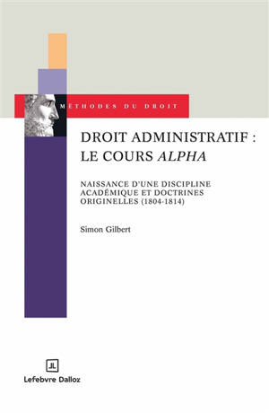 Droit administratif : le cours Alpha : naissance d'une discipline académique et doctrines originelles (1804-1814)