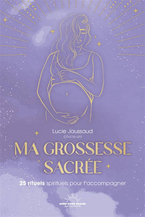 Ma grossesse sacrée : 25 rituels spirituels pour t'accompagner