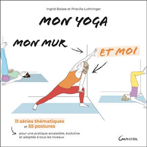 Mon yoga, mon mur et moi : 11 séries thématiques et 55 postures pour une pratique accessible, évolutive et adaptée à tous les niveaux