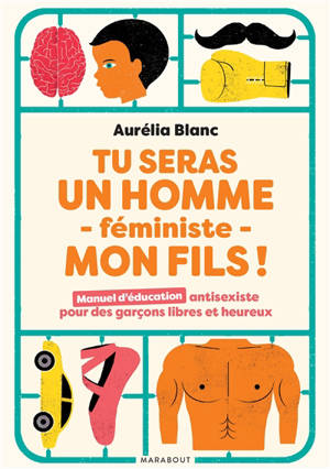 Tu seras un homme féministe, mon fils ! : manuel d'éducation antisexiste pour des garçons libres et heureux