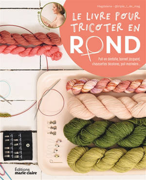 Le livre pour tricoter en rond : pull en dentelle, bonnet jacquard, chaussettes bicolores, pull marinière, châle ajouré...