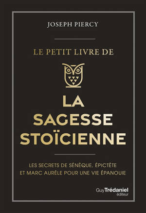 Le petit livre de la sagesse stoïcienne : les secrets de Sénèque, Epictète et Marc Aurèle pour une vie épanouie