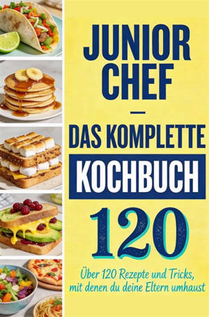Junior Chef : Das komplette Kochbuch : Uber 120 Rezepte und Tricks, mit denen du deine Eltern umhaust