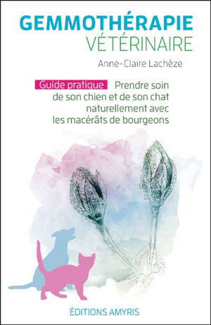 Gemmothérapie vétérinaire : guide pratique : prendre soin de son chien et de son chat naturellement avec les macérâts de bourgeons