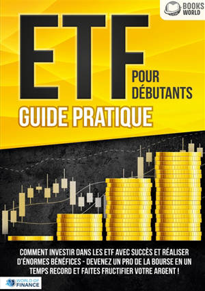 ETF POUR DEBUTANTS : Guide Pratique : Comment investir dans les ETF avec succès et réaliser d'énormes bénéfices - Devenez un pro de la bourse en un temps record et faites fructifier votre argent
