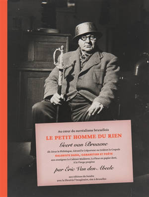 Au coeur du surréalisme bruxellois, le petit homme du rien : Geert van Bruaene, dit Zérar le philologue, Gérard le Colporteur ou Gédéon la Crapule : galeriste dada, cabaretier et poète aux enseignes La Cabinet Maldoror, La Fleur en papier doré, A la