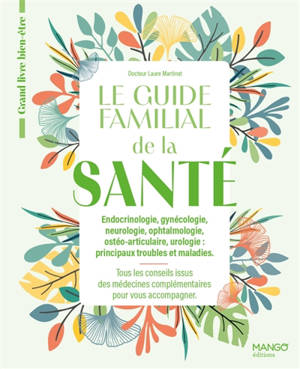 Le guide familial de la santé : endocrinologie, gynécologie, neurologie, ophtalmologie, ostéo-articulaire, urologie, principaux troubles et maladies : tous les conseils issus des médecins complémentaires pour vous accompagner