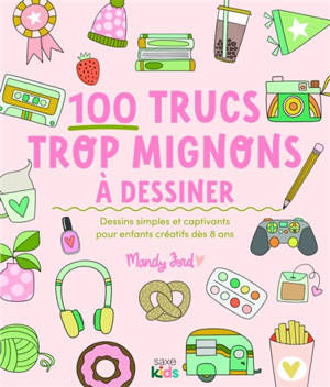 100 trucs trop mignons à dessiner : dessins simples et captivants pour enfants créatifs dès 8 ans