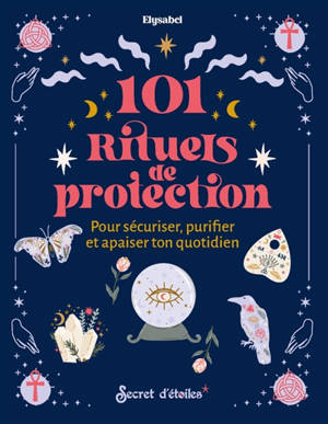 101 rituels de protection : pour sécuriser, purifier et apaiser ton quotidien