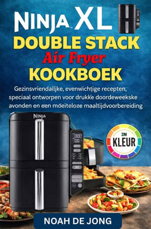 Ninja Double Stack Air Fryer kookboek : Gezinsvriendelijke, evenwichtige recepten, speciaal ontworpen voor drukke doordeweekse avonden...
