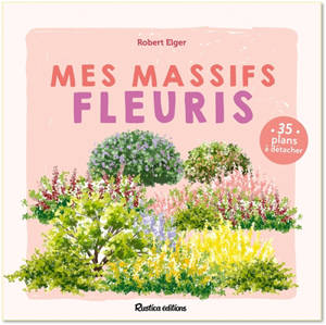 Mes massifs fleuris : concevoir, aménager et entretenir son jardin : 30 plans faciles