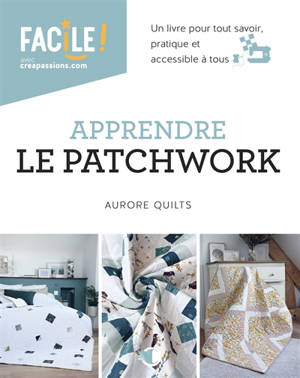 Apprendre le patchwork : un livre pour tout savoir, pratique et accessible à tous